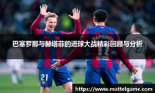 巴塞罗那与赫塔菲的进球大战精彩回顾与分析