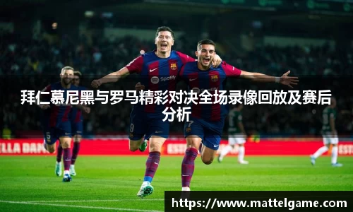 拜仁慕尼黑与罗马精彩对决全场录像回放及赛后分析